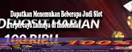 Dapatkan Menemukan Beberapa Judi Slot Terpercaya Lainnya di Indonesia